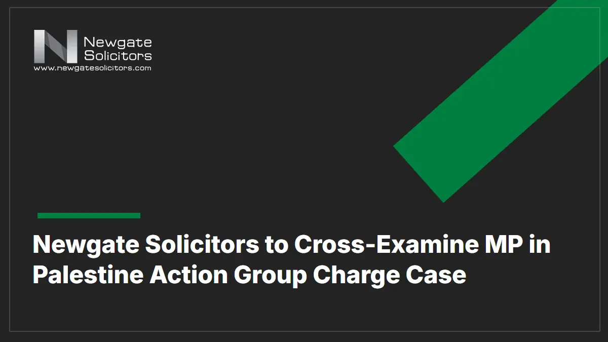 Home 10 Newgate Solicitors to Cross-Examine MP in Palestine Action Group Charge Case - Newgate Solicitors